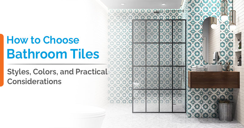 How to Choose Bathroom Tiles: Styles, Colors, and Practical Considerations