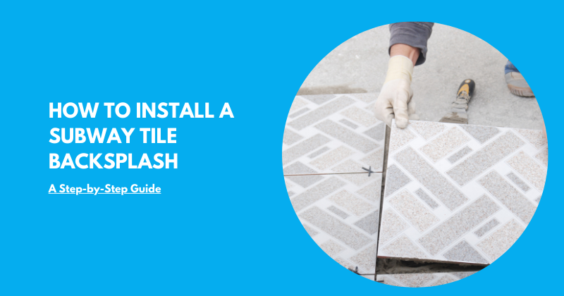 How to Install a Subway Tile Backsplash: A Step-by-Step Guide