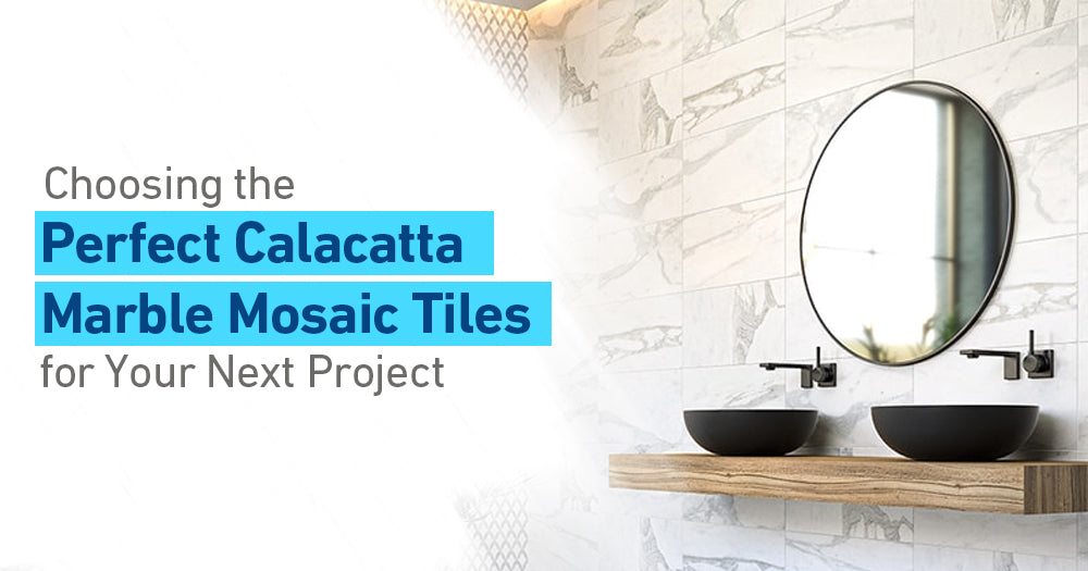 Choosing the Perfect Calacatta Marble Mosaic Tiles for Your Next Project