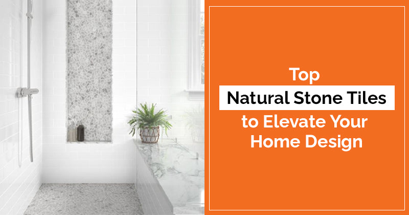 Top Natural Stone Tiles to Elevate Your Home Design