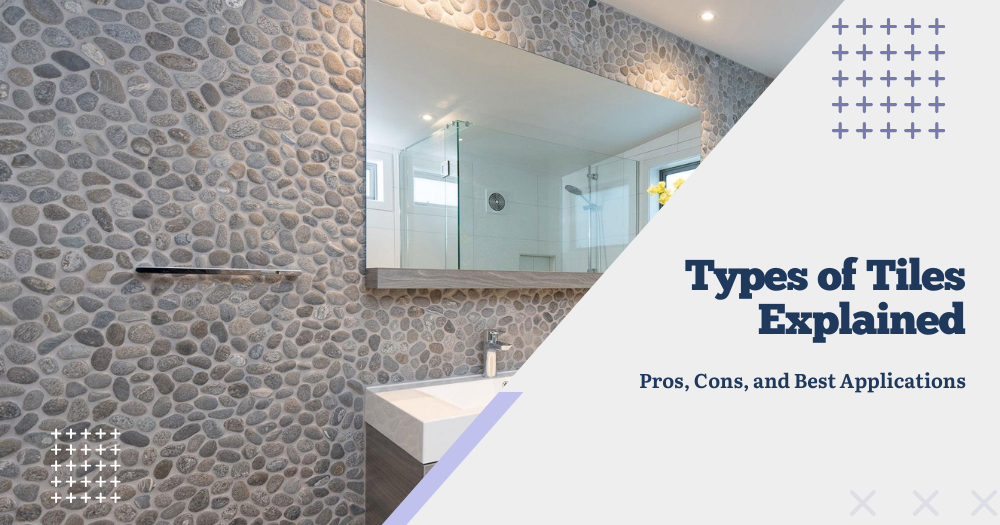 Types of Tiles Explained: Pros, Cons, and Best Applications